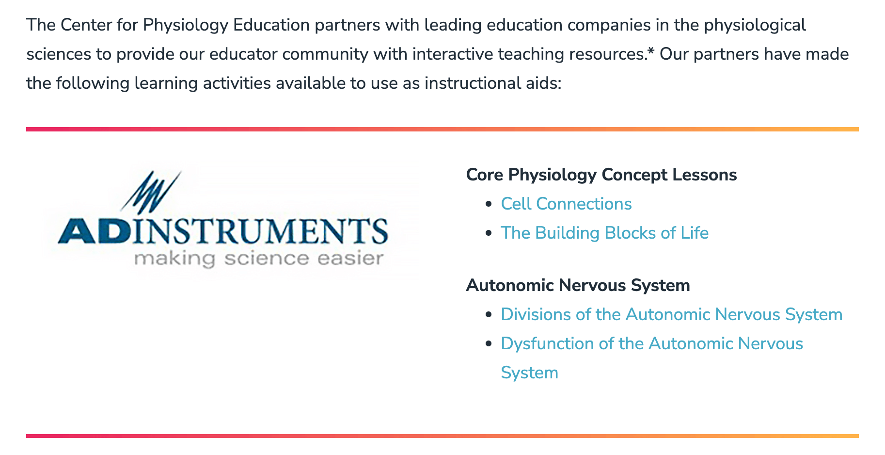 A screenshot of a web page showing the text "The Center for Physiology Education partners with leading education companies in the physiological sciences to provide our educator community with interactive teaching resources. Our partners have made the following learning activities available to use as instructional aids:". Below this text, there is the ADInstruments logo and two sets of bullet points. The first set of bullet points is titled "Core Physiology Concept Lessons", and contains "Cell Connections" and "The Building Blocks of Life". The second set of bullet points is titled "Autonomic Nervous System" and contains "Divisions of the Autonomic Nervous System" and "Dysfunction of the Autonomic Nervous System".